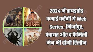 2024 में ताबड़तोड़ कमाई करेंगी ये Web Series, मिर्जापुर, पंचायत और द फैमिली मैन भी होगी रिलीज